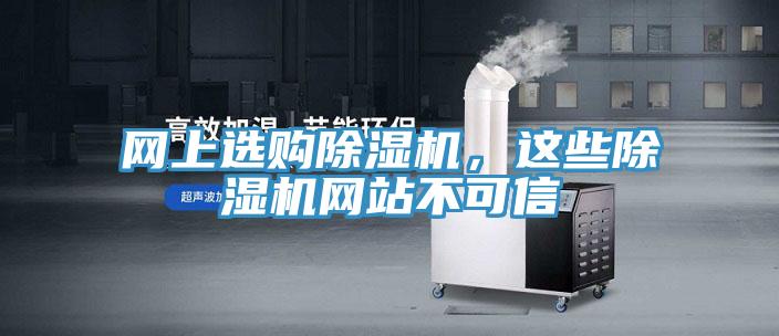 網(wǎng)上選購除濕機，這些除濕機網(wǎng)站不可信