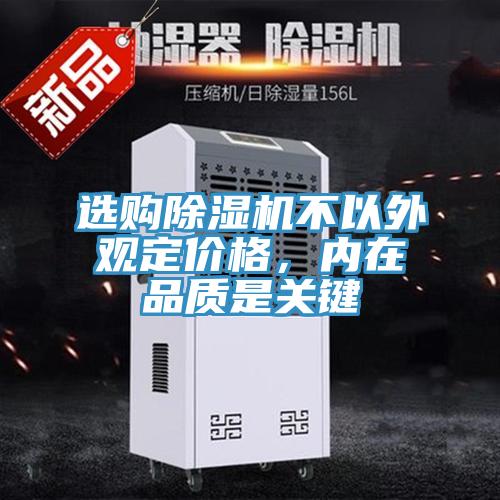 選購除濕機不以外觀定價格，內(nèi)在品質(zhì)是關(guān)鍵