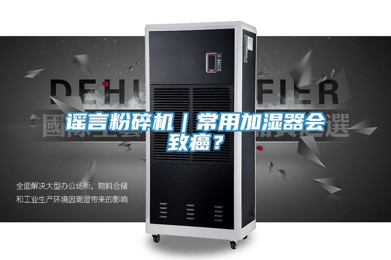 謠言粉碎機(jī)｜常用加濕器會(huì)致癌？