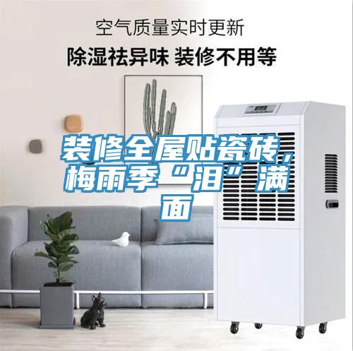 裝修全屋貼瓷磚，梅雨季“淚”滿面