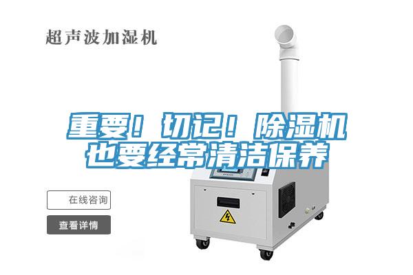 重要！切記！除濕機(jī)也要經(jīng)常清潔保養(yǎng)