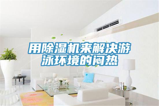 用除濕機(jī)來解決游泳環(huán)境的悶熱