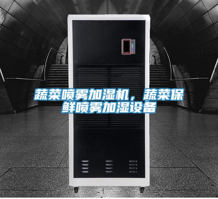 蔬菜噴霧加濕機，蔬菜保鮮噴霧加濕設(shè)備