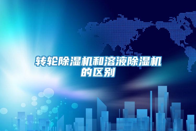 轉(zhuǎn)輪除濕機和溶液除濕機的區(qū)別