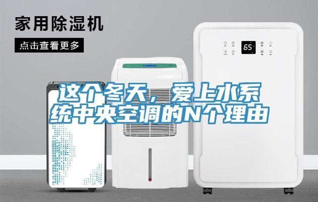 這個(gè)冬天，愛(ài)上水系統(tǒng)中央空調(diào)的N個(gè)理由
