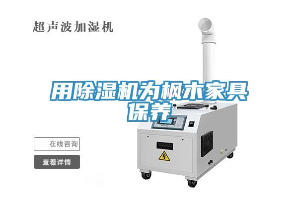 用除濕機(jī)為楓木家具保養(yǎng)