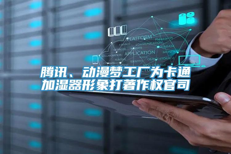 騰訊、動(dòng)漫夢(mèng)工廠為卡通加濕器形象打著作權(quán)官司