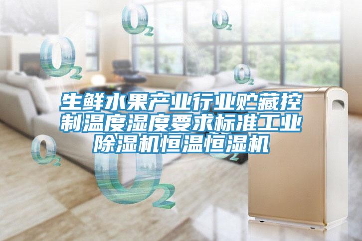 生鮮水果產(chǎn)業(yè)行業(yè)貯藏控制溫度濕度要求標(biāo)準(zhǔn)工業(yè)除濕機(jī)恒溫恒濕機(jī)