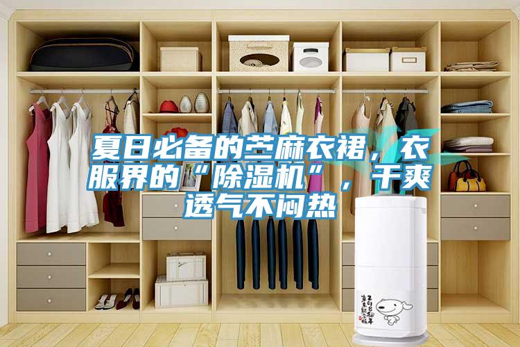 夏日必備的苧麻衣裙，衣服界的“除濕機(jī)”，干爽透氣不悶熱