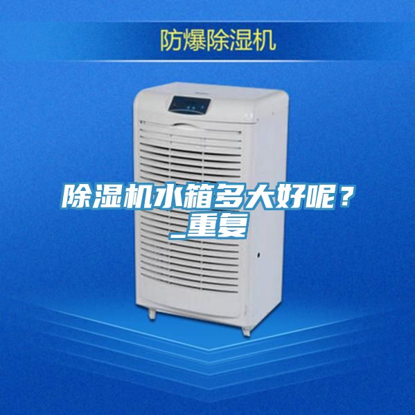 除濕機水箱多大好呢？_重復