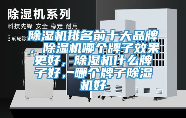 除濕機(jī)排名前十大品牌，除濕機(jī)哪個(gè)牌子效果更好，除濕機(jī)什么牌子好，哪個(gè)牌子除濕機(jī)好
