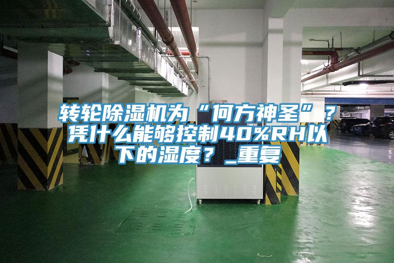 轉(zhuǎn)輪除濕機(jī)為“何方神圣”？憑什么能夠控制40%RH以下的濕度？_重復(fù)