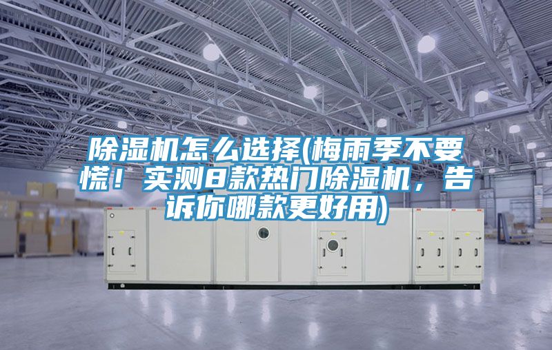除濕機(jī)怎么選擇(梅雨季不要慌！實(shí)測8款熱門除濕機(jī)，告訴你哪款更好用)