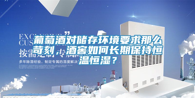 葡萄酒對(duì)儲(chǔ)存環(huán)境要求那么苛刻，酒窖如何長(zhǎng)期保持恒溫恒濕？