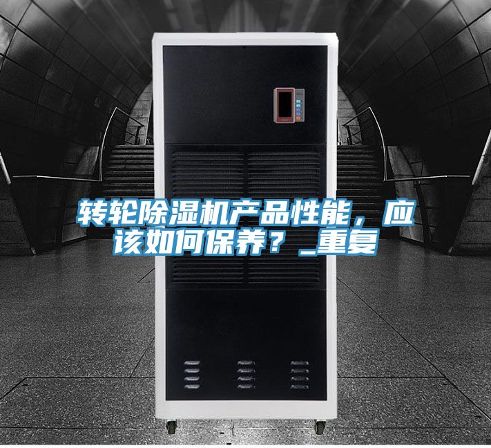 轉(zhuǎn)輪除濕機(jī)產(chǎn)品性能，應(yīng)該如何保養(yǎng)？_重復(fù)