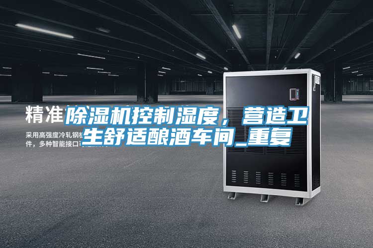 除濕機控制濕度，營造衛(wèi)生舒適釀酒車間_重復(fù)