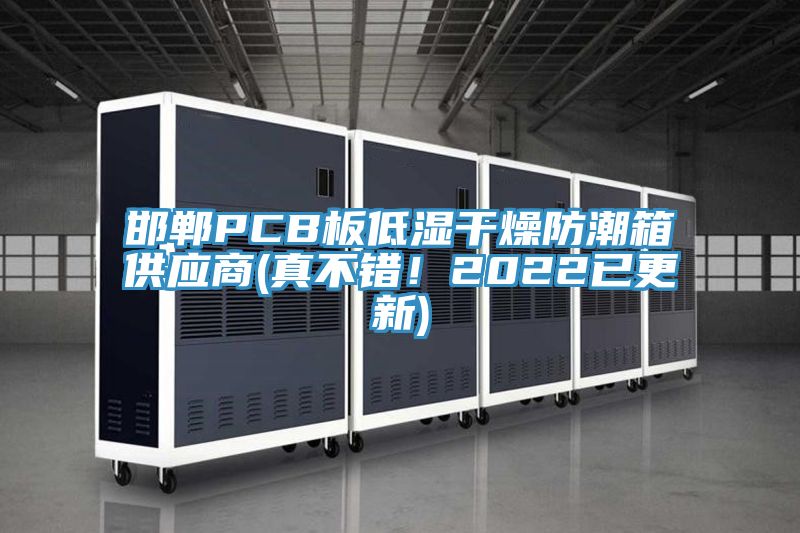 邯鄲PCB板低濕干燥防潮箱供應(yīng)商(真不錯(cuò)！2022已更新)