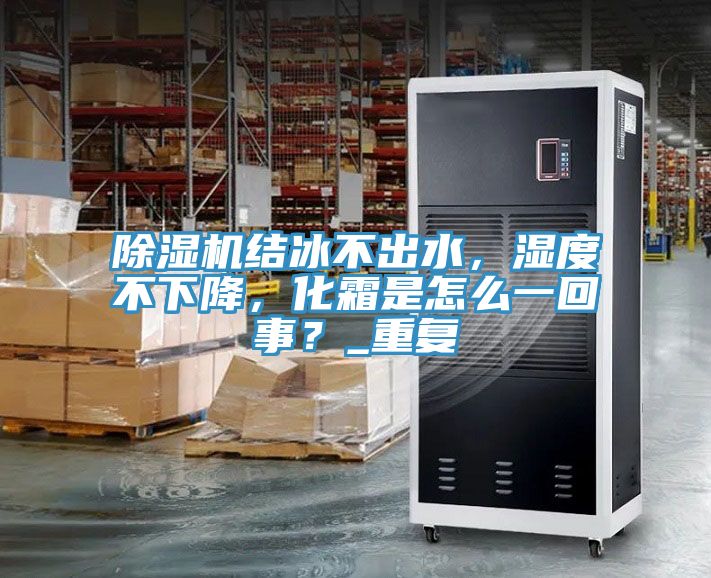 除濕機結(jié)冰不出水，濕度不下降，化霜是怎么一回事？_重復(fù)