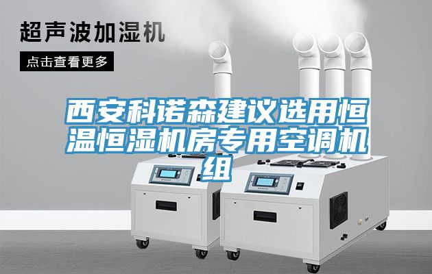 西安科諾森建議選用恒溫恒濕機(jī)房專(zhuān)用空調(diào)機(jī)組