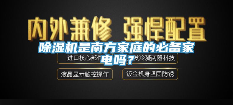 除濕機(jī)是南方家庭的必備家電嗎？