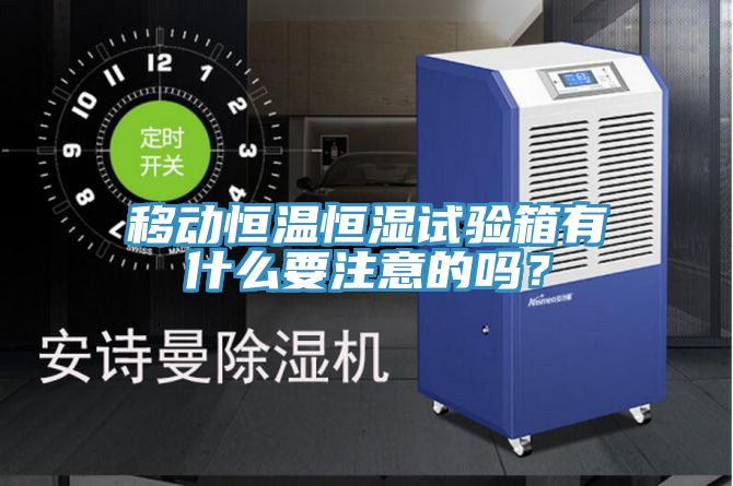 移動恒溫恒濕試驗(yàn)箱有什么要注意的嗎？