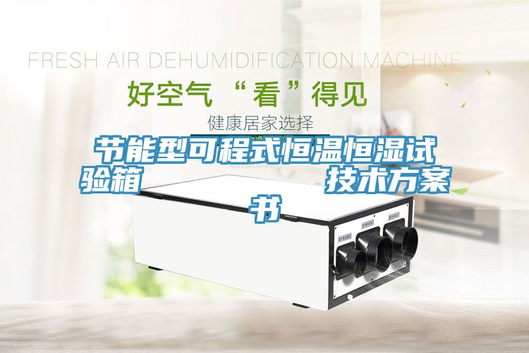 節(jié)能型可程式恒溫恒濕試驗箱         技術方案書