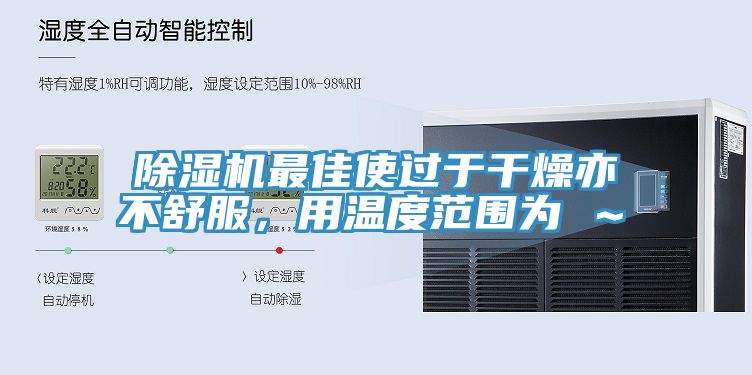 除濕機最佳使過于干燥亦不舒服，用溫度范圍為℃～℃
