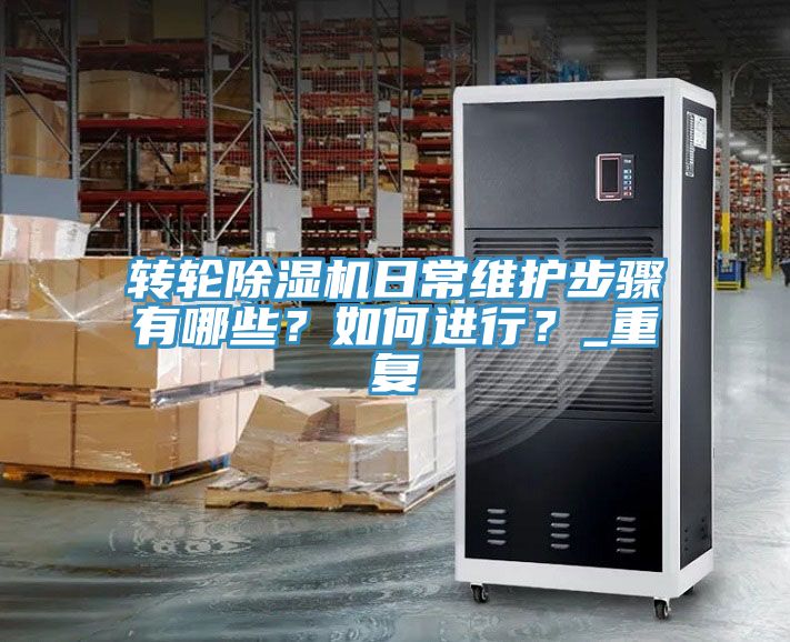 轉(zhuǎn)輪除濕機日常維護步驟有哪些？如何進行？_重復(fù)