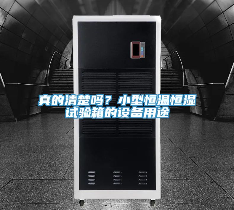 真的清楚嗎？小型恒溫恒濕試驗箱的設(shè)備用途