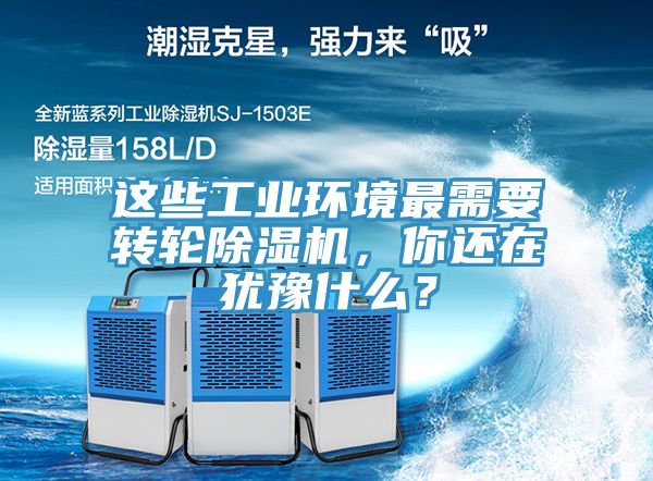 這些工業(yè)環(huán)境最需要轉輪除濕機，你還在猶豫什么？