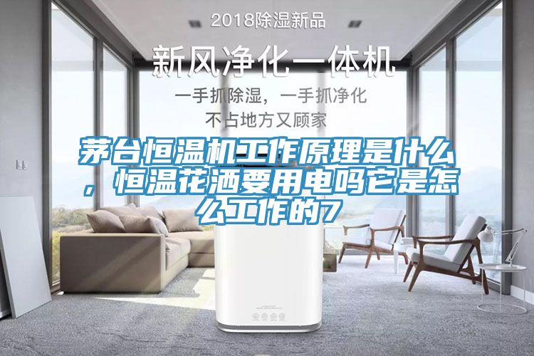 茅臺(tái)恒溫機(jī)工作原理是什么，恒溫花灑要用電嗎它是怎么工作的7
