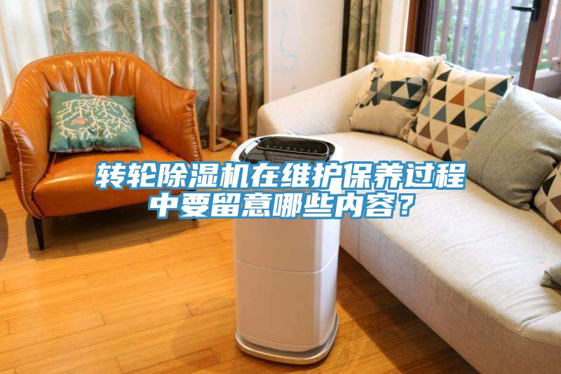 轉(zhuǎn)輪除濕機在維護保養(yǎng)過程中要留意哪些內(nèi)容？