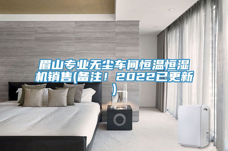 眉山專業(yè)無塵車間恒溫恒濕機銷售(備注！2022已更新)