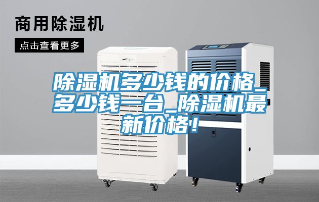 除濕機(jī)多少錢(qián)的價(jià)格_多少錢(qián)一臺(tái)_除濕機(jī)最新價(jià)格！