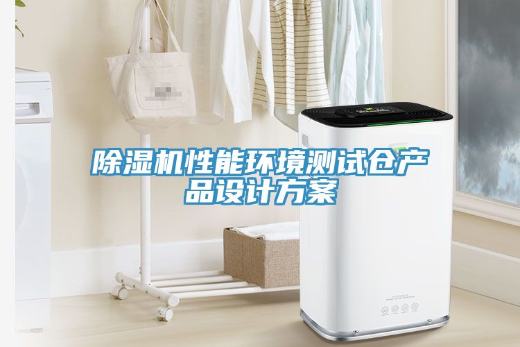 除濕機性能環(huán)境測試倉產(chǎn)品設(shè)計方案