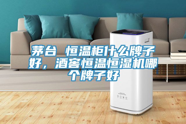 茅臺(tái) 恒溫柜什么牌子好，酒窖恒溫恒濕機(jī)哪個(gè)牌子好