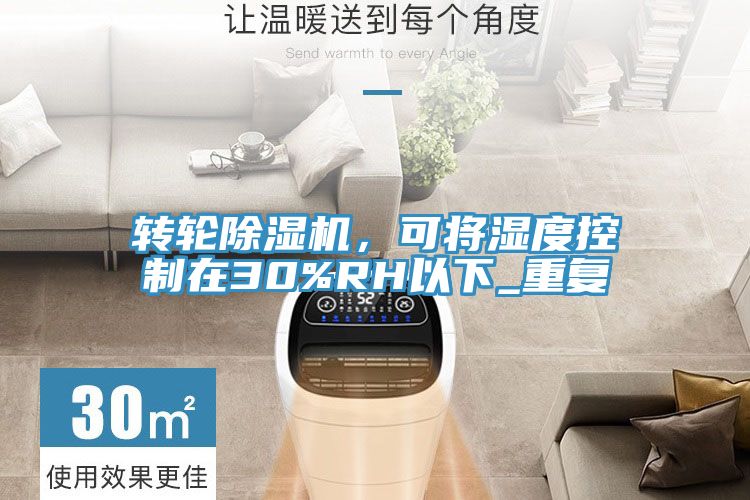 轉(zhuǎn)輪除濕機(jī)，可將濕度控制在30%RH以下_重復(fù)
