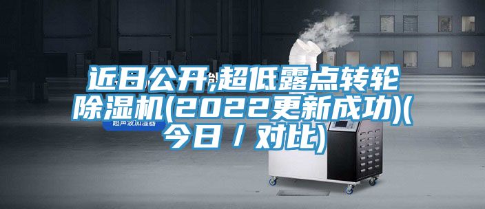 近日公開(kāi),超低露點(diǎn)轉(zhuǎn)輪除濕機(jī)(2022更新成功)(今日／對(duì)比)