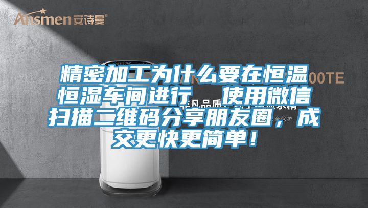 精密加工為什么要在恒溫恒濕車間進(jìn)行  使用微信掃描二維碼分享朋友圈，成交更快更簡單！