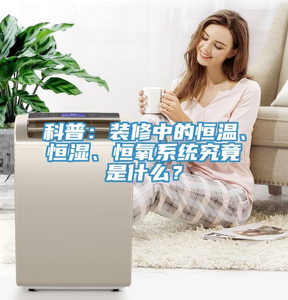 科普：裝修中的恒溫、恒濕、恒氧系統(tǒng)究竟是什么？