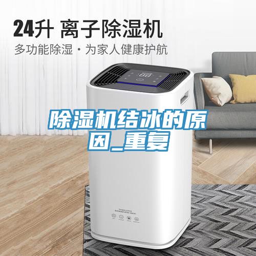 除濕機結(jié)冰的原因_重復(fù)