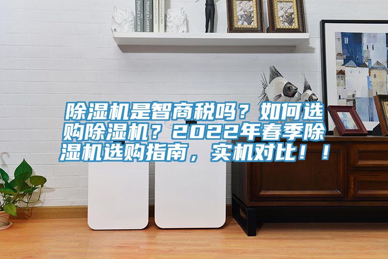 除濕機(jī)是智商稅嗎？如何選購除濕機(jī)？2022年春季除濕機(jī)選購指南，實(shí)機(jī)對比?。?></div>
								<div   id=