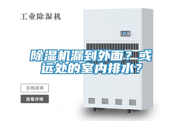 除濕機(jī)漏到外面？或遠(yuǎn)處的室內(nèi)排水？