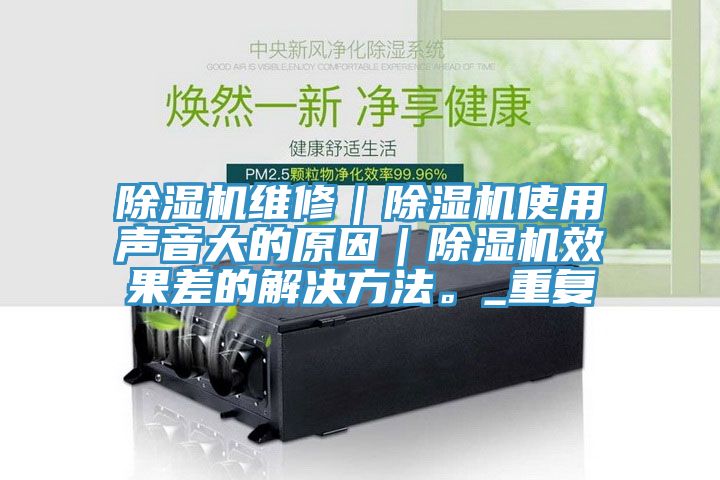 除濕機(jī)維修｜除濕機(jī)使用聲音大的原因｜除濕機(jī)效果差的解決方法。_重復(fù)