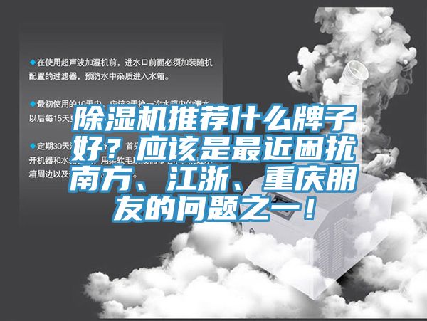 除濕機推薦什么牌子好？應該是最近困擾南方、江浙、重慶朋友的問題之一！