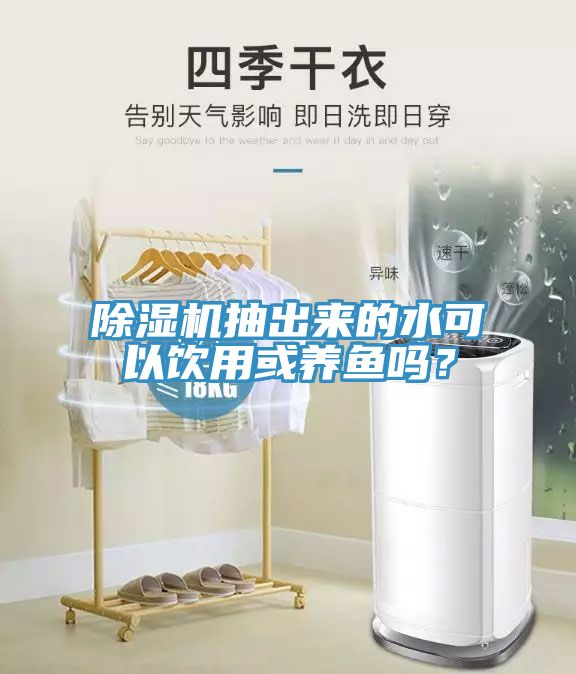 除濕機(jī)抽出來的水可以飲用或養(yǎng)魚嗎？
