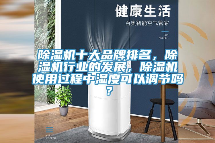 除濕機十大品牌排名，除濕機行業(yè)的發(fā)展，除濕機使用過程中濕度可以調(diào)節(jié)嗎？