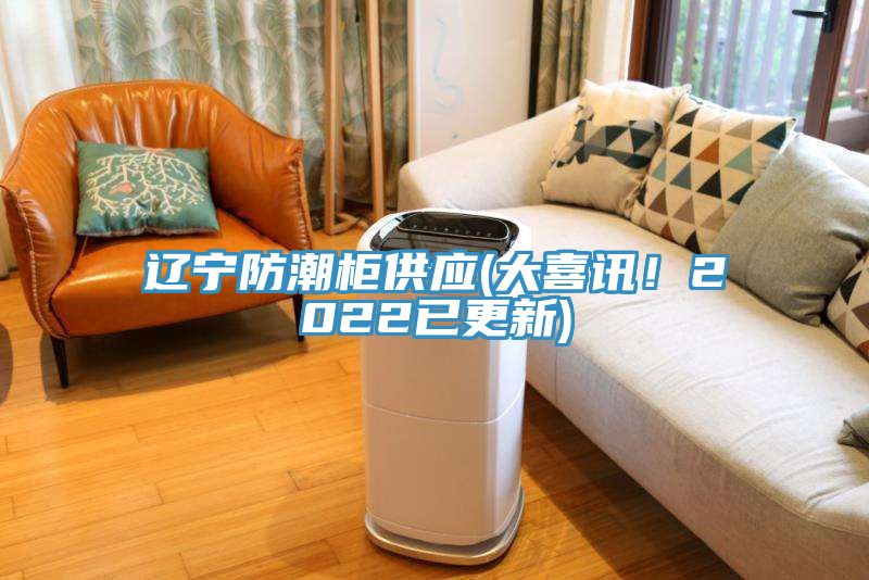 遼寧防潮柜供應(yīng)(大喜訊！2022已更新)