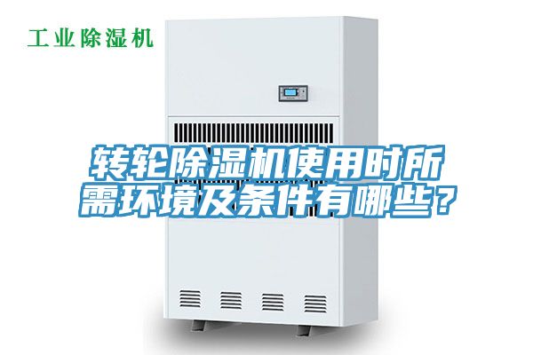 轉(zhuǎn)輪除濕機使用時所需環(huán)境及條件有哪些？