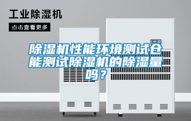 除濕機性能環(huán)境測試倉能測試除濕機的除濕量嗎？
